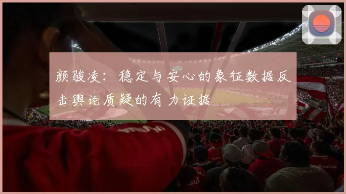 颜骏凌：稳定与安心的象征数据反击舆论质疑的有力证据
