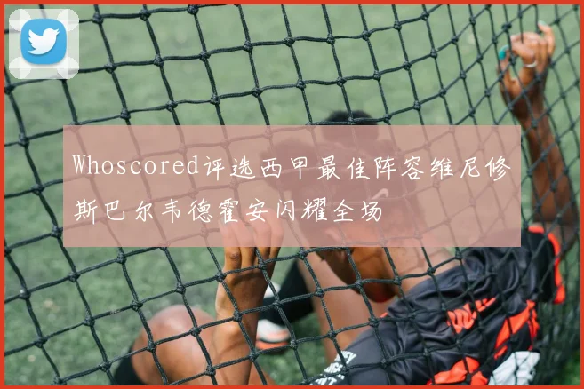 Whoscored评选西甲最佳阵容维尼修斯巴尔韦德霍安闪耀全场