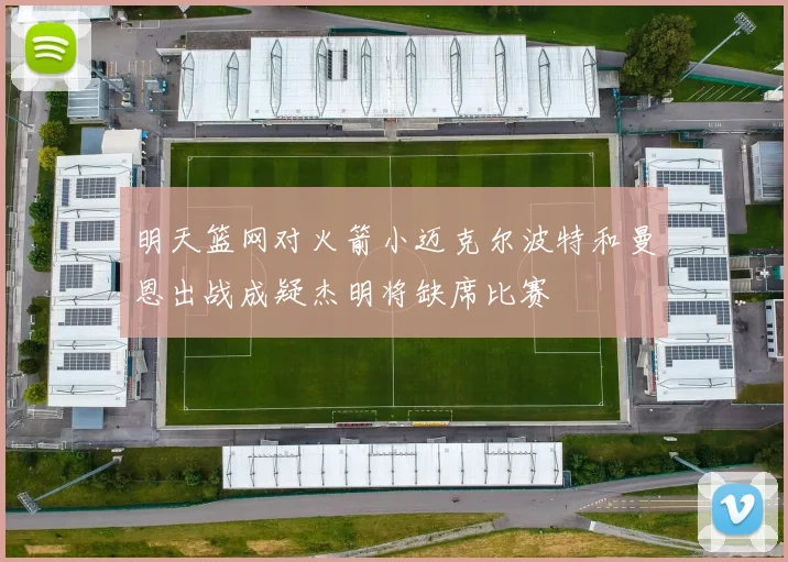明天篮网对火箭小迈克尔波特和曼恩出战成疑杰明将缺席比赛
