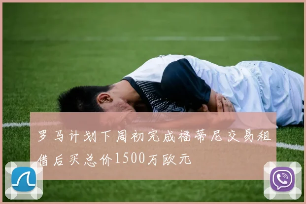 罗马计划下周初完成福蒂尼交易租借后买总价1500万欧元