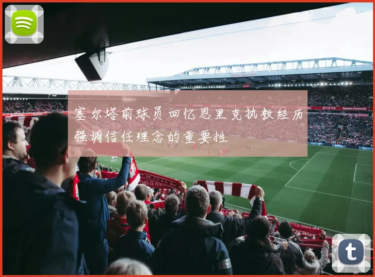 塞尔塔前球员回忆恩里克执教经历强调信任理念的重要性