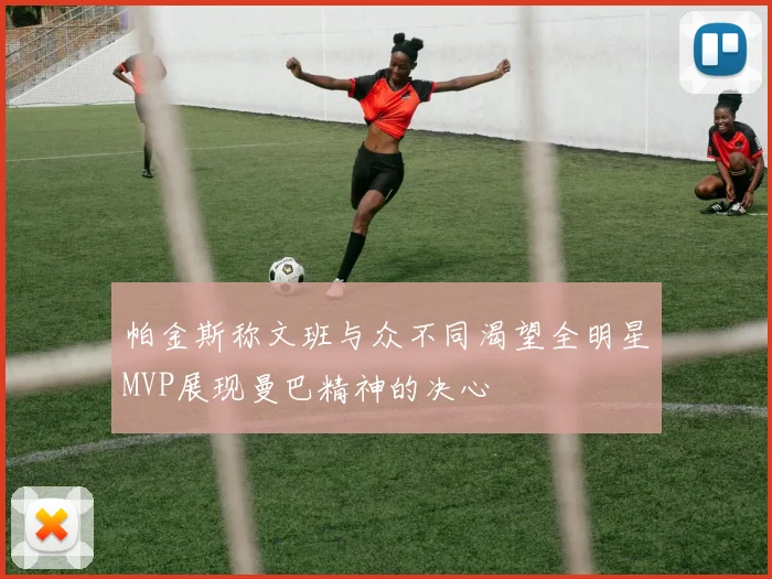 帕金斯称文班与众不同渴望全明星MVP展现曼巴精神的决心