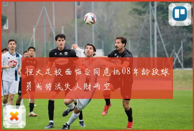 恒大足校面临合同危机08年龄段球员或将流失人财两空