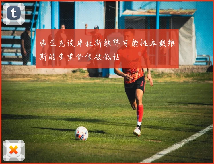弗兰克谈库杜斯缺阵可能性本戴维斯的多重价值被低估