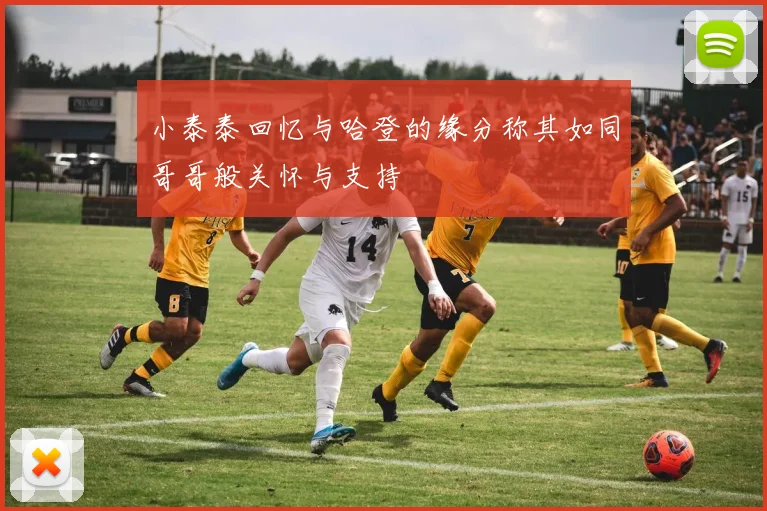 小泰泰回忆与哈登的缘分称其如同哥哥般关怀与支持