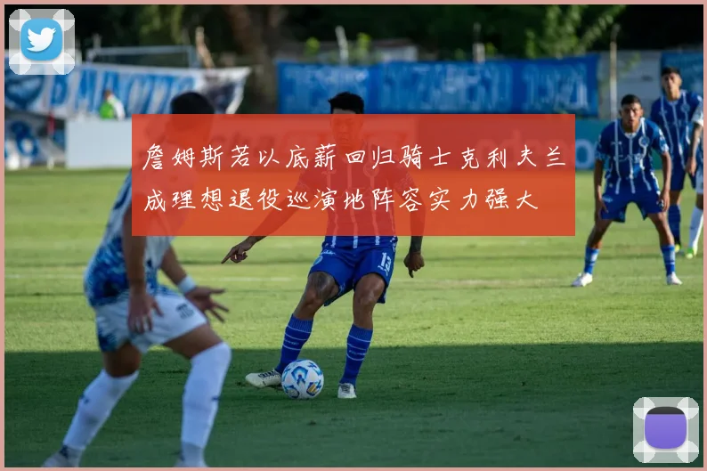 詹姆斯若以底薪回归骑士克利夫兰成理想退役巡演地阵容实力强大