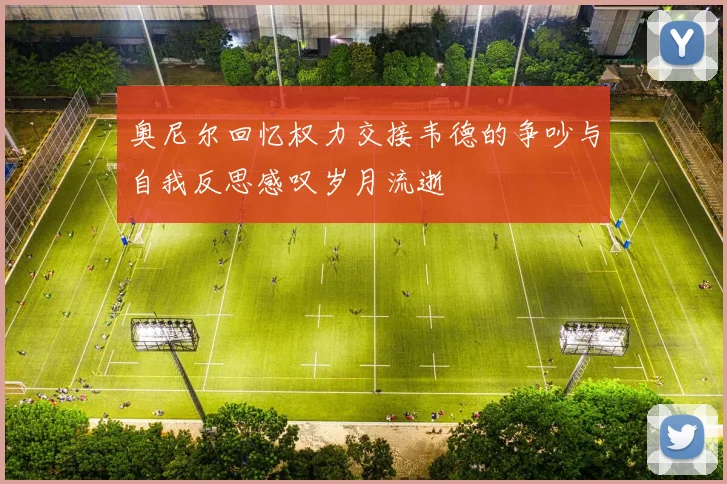 奥尼尔回忆权力交接韦德的争吵与自我反思感叹岁月流逝