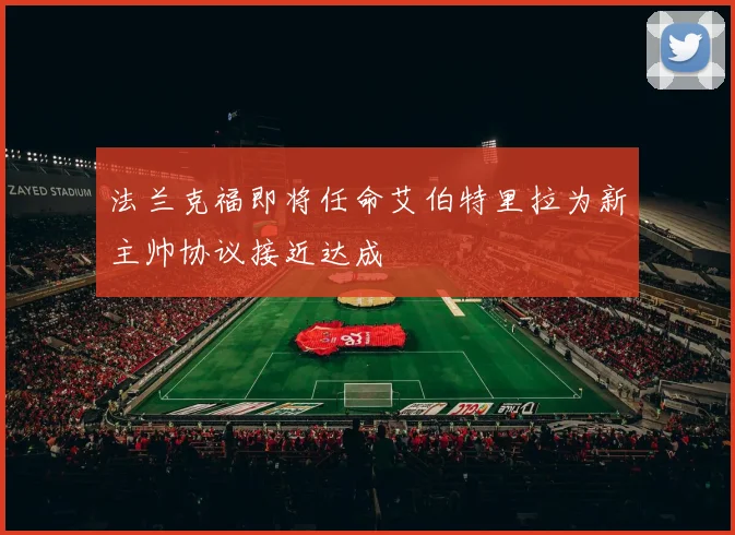 法兰克福即将任命艾伯特里拉为新主帅协议接近达成