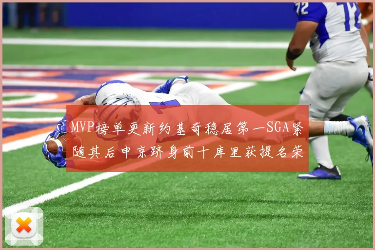 MVP榜单更新约基奇稳居第一SGA紧随其后申京跻身前十库里获提名荣耀