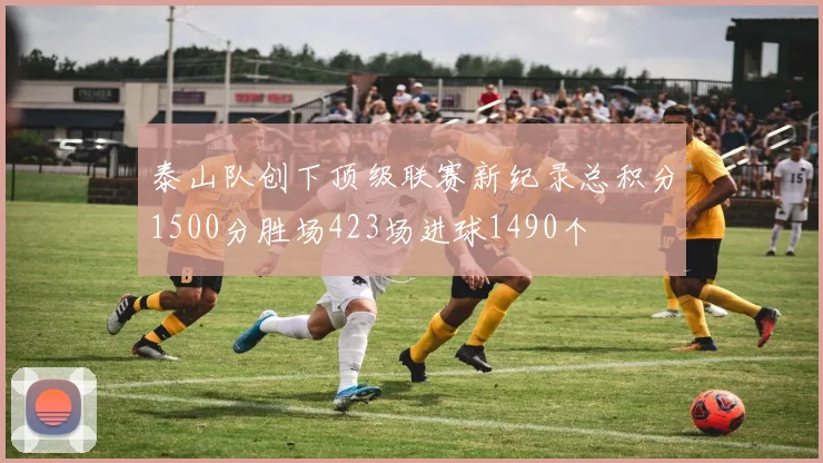 泰山队创下顶级联赛新纪录总积分1500分胜场423场进球1490个