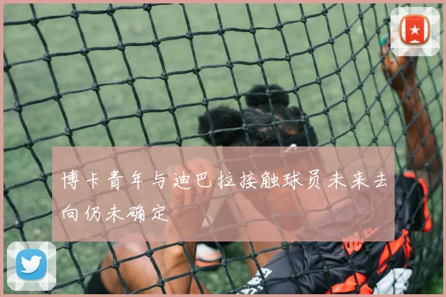 博卡青年与迪巴拉接触球员未来去向仍未确定