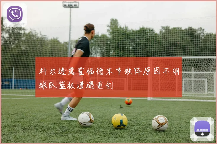 科尔透露霍福德末节缺阵原因不明球队篮板遭遇重创