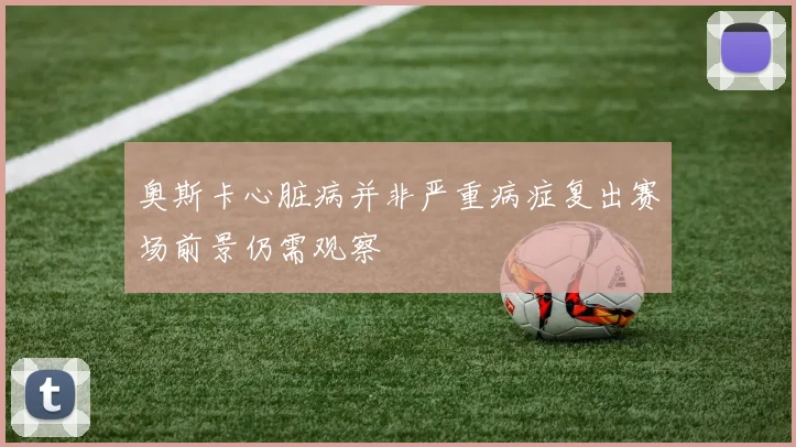 奥斯卡心脏病并非严重病症复出赛场前景仍需观察