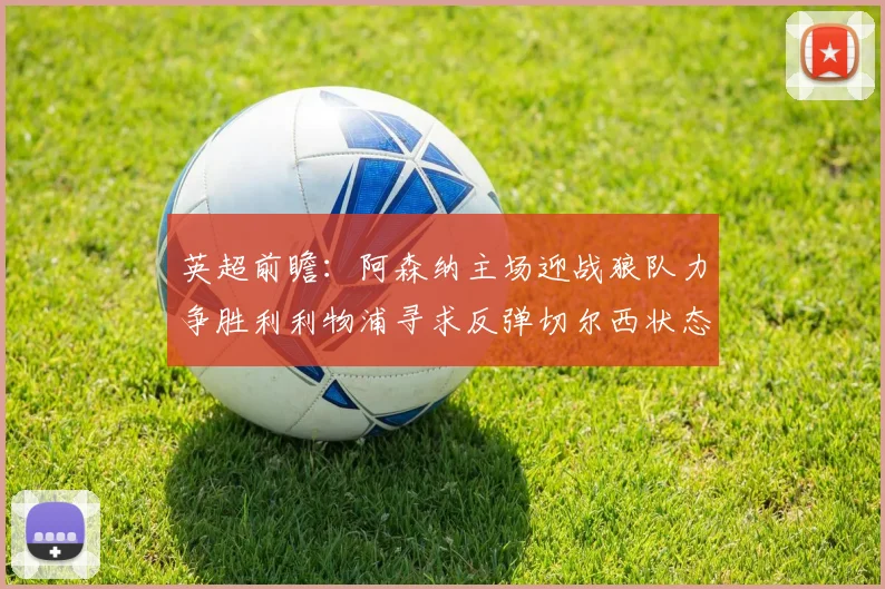 英超前瞻：阿森纳主场迎战狼队力争胜利利物浦寻求反弹切尔西状态堪忧