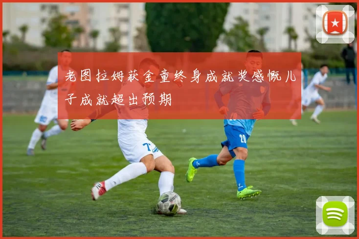 老图拉姆获金童终身成就奖感慨儿子成就超出预期